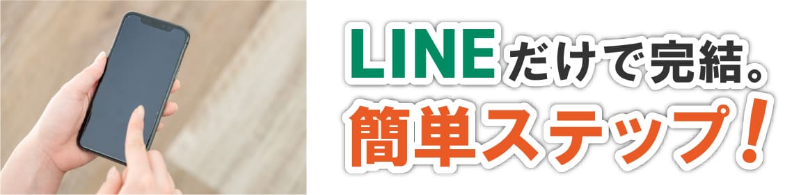 LINEだけで完結。簡単ステップ!
